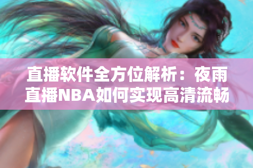 直播软件全方位解析：夜雨直播NBA如何实现高清流畅观赛？