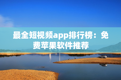 最全短视频app排行榜：免费苹果软件推荐