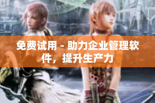 免费试用 - 助力企业管理软件，提升生产力