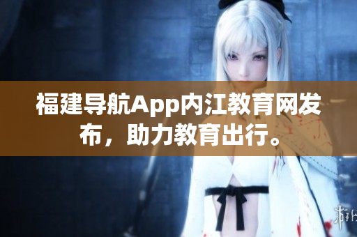 福建导航App内江教育网发布，助力教育出行。