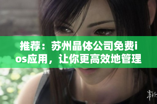 推荐：苏州晶体公司免费ios应用，让你更高效地管理软件使用！