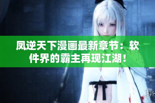 凤逆天下漫画最新章节：软件界的霸主再现江湖！
