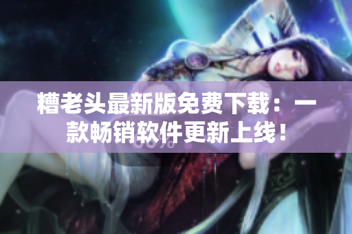 糟老头最新版免费下载：一款畅销软件更新上线！