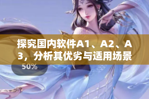 探究国内软件A1、A2、A3，分析其优劣与适用场景