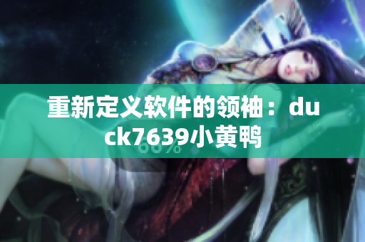 重新定义软件的领袖：duck7639小黄鸭