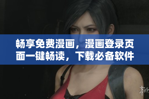 畅享免费漫画，漫画登录页面一键畅读，下载必备软件