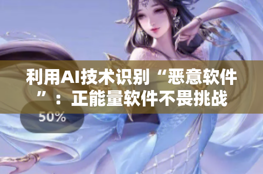 利用AI技术识别“恶意软件”：正能量软件不畏挑战