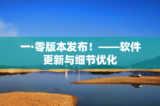 一·零版本发布！——软件更新与细节优化