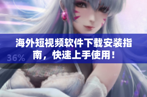 海外短视频软件下载安装指南，快速上手使用！