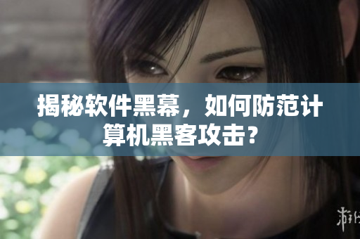 揭秘软件黑幕，如何防范计算机黑客攻击？