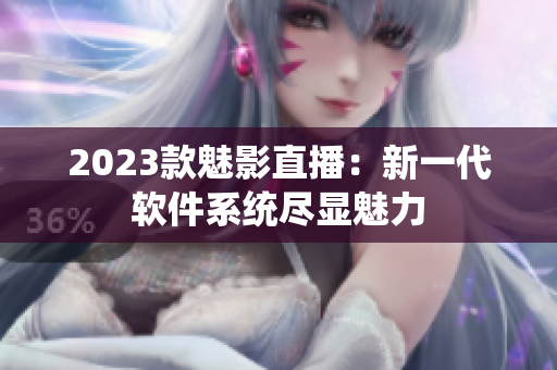 2023款魅影直播：新一代软件系统尽显魅力