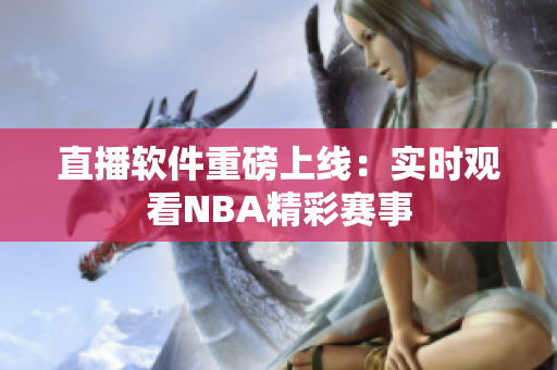 直播软件重磅上线：实时观看NBA精彩赛事