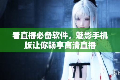 看直播必备软件，魅影手机版让你畅享高清直播
