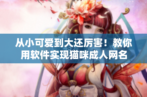 从小可爱到大还厉害！教你用软件实现猫咪成人网名