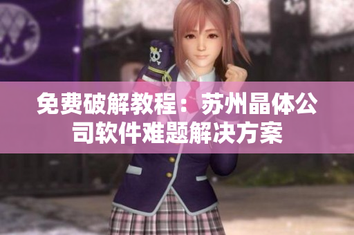 免费破解教程：苏州晶体公司软件难题解决方案