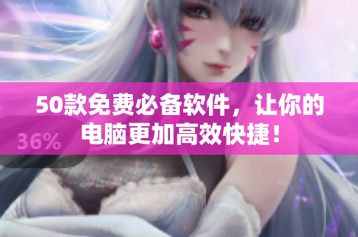 50款免费必备软件，让你的电脑更加高效快捷！