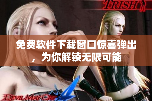 免费软件下载窗口惊喜弹出，为你解锁无限可能