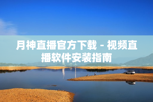 月神直播官方下载 - 视频直播软件安装指南