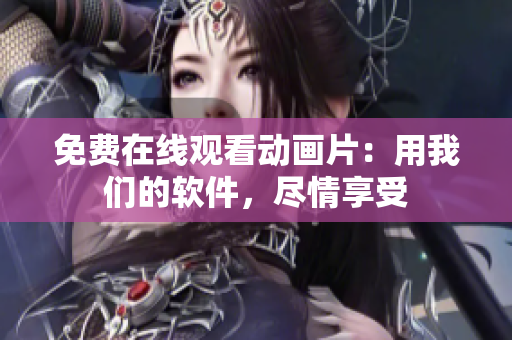 免费在线观看动画片：用我们的软件，尽情享受