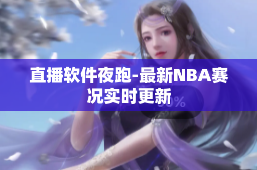 直播软件夜跑-最新NBA赛况实时更新