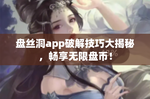 盘丝洞app破解技巧大揭秘，畅享无限盘币！
