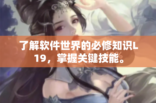 了解软件世界的必修知识L19，掌握关键技能。