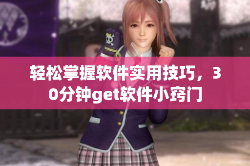 轻松掌握软件实用技巧，30分钟get软件小窍门