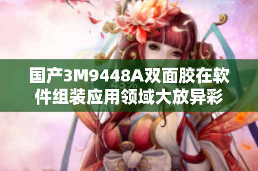 国产3M9448A双面胶在软件组装应用领域大放异彩