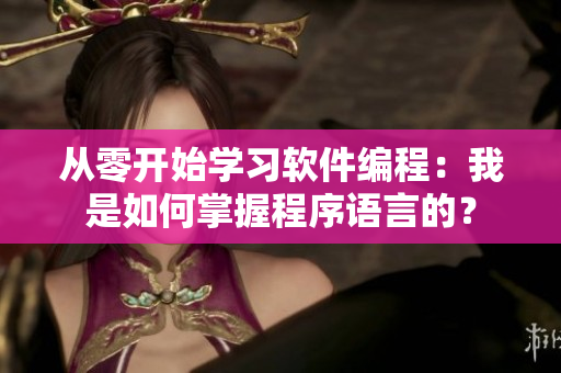 从零开始学习软件编程：我是如何掌握程序语言的？