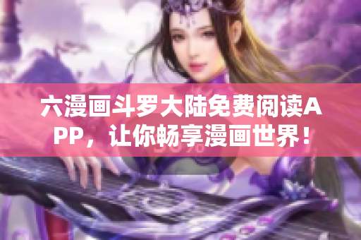 六漫画斗罗大陆免费阅读APP，让你畅享漫画世界！