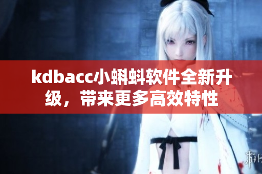 kdbacc小蝌蚪软件全新升级，带来更多高效特性