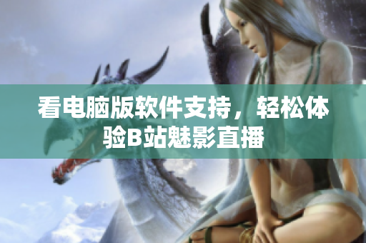 看电脑版软件支持，轻松体验B站魅影直播
