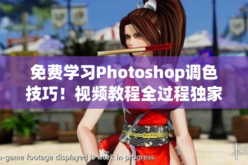 免费学习Photoshop调色技巧！视频教程全过程独家分享