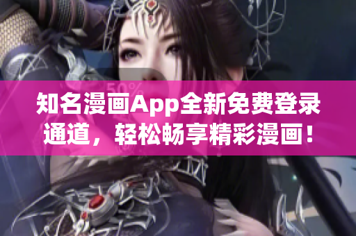 知名漫画App全新免费登录通道，轻松畅享精彩漫画！