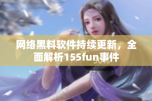 网络黑料软件持续更新，全面解析155fun事件