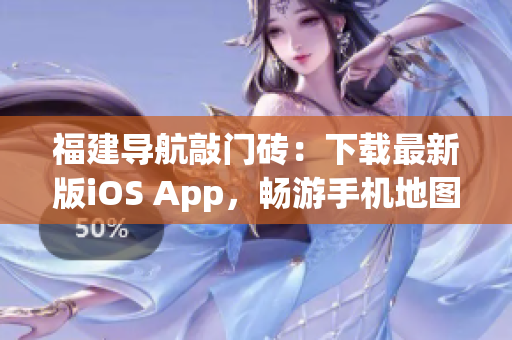 福建导航敲门砖：下载最新版iOS App，畅游手机地图世界