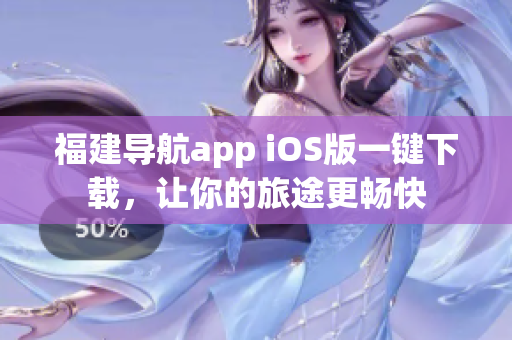 福建导航app iOS版一键下载，让你的旅途更畅快