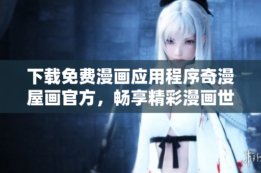 下载免费漫画应用程序奇漫屋画官方，畅享精彩漫画世界