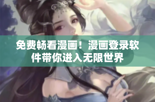 免费畅看漫画！漫画登录软件带你进入无限世界