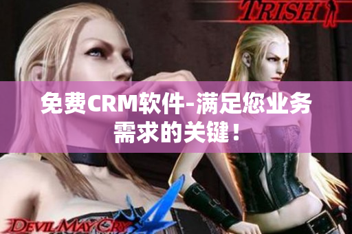 免费CRM软件-满足您业务需求的关键！