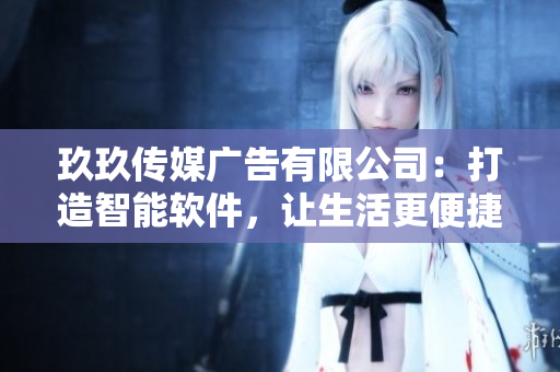 玖玖传媒广告有限公司：打造智能软件，让生活更便捷