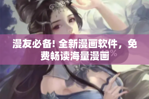 漫友必备! 全新漫画软件，免费畅读海量漫画