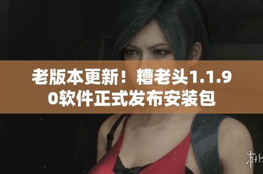 老版本更新！糟老头1.1.90软件正式发布安装包