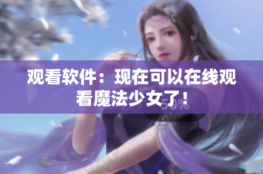 观看软件：现在可以在线观看魔法少女了！