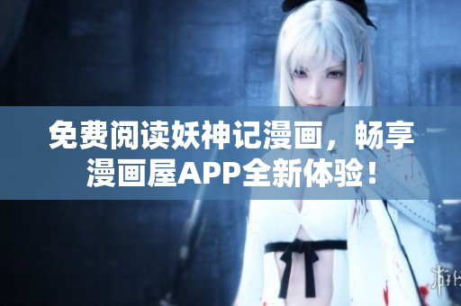 免费阅读妖神记漫画，畅享漫画屋APP全新体验！