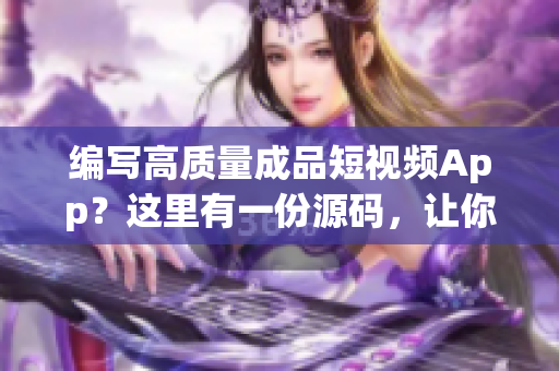 编写高质量成品短视频App？这里有一份源码，让你轻松实现！