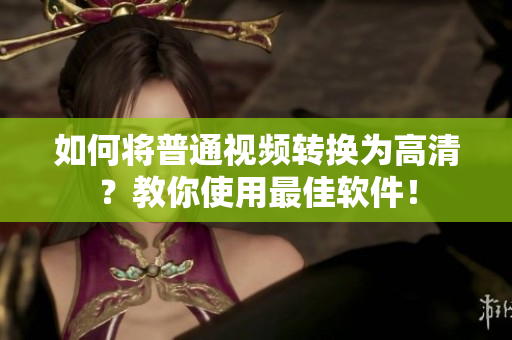 如何将普通视频转换为高清？教你使用最佳软件！