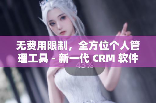 无费用限制，全方位个人管理工具 - 新一代 CRM 软件