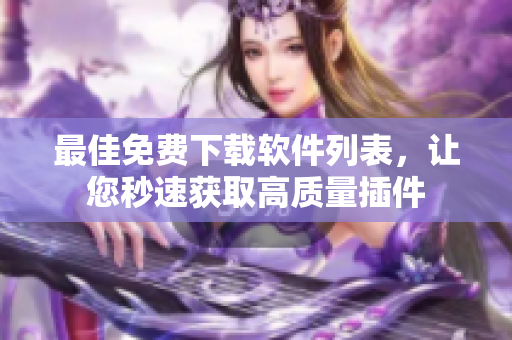 最佳免费下载软件列表，让您秒速获取高质量插件