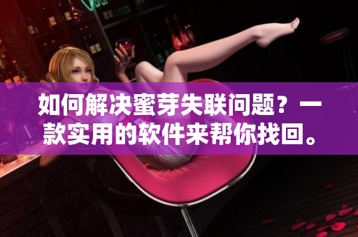 如何解决蜜芽失联问题？一款实用的软件来帮你找回。